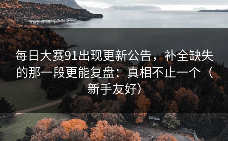 每日大赛91出现更新公告，补全缺失的那一段更能复盘：真相不止一个（新手友好）