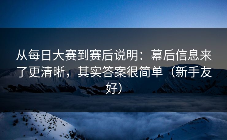 从每日大赛到赛后说明:幕后信息来了更清晰,其实答案很简单(新手友好) 从每日大赛到赛后说明:幕后信息来了更清晰,其实答案很简单(新手友好)