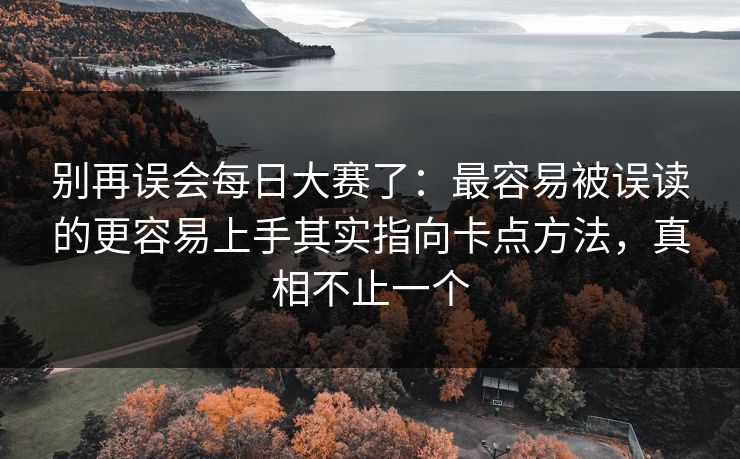 别再误会每日大赛了：最容易被误读的更容易上手其实指向卡点方法，真相不止一个