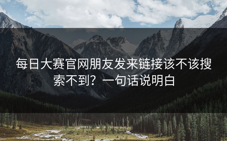 每日大赛官网朋友发来链接该不该搜索不到？一句话说明白