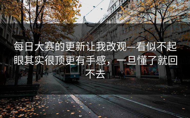 每日大赛的更新让我改观—看似不起眼其实很顶更有手感,一旦懂了就回不去 每日大赛的更新让我改观—看似不起眼其实很顶更有手感,一旦懂了就回不去